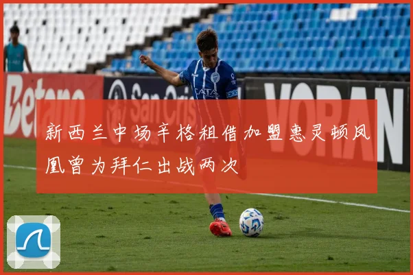 新西兰中场辛格租借加盟惠灵顿凤凰曾为拜仁出战两次