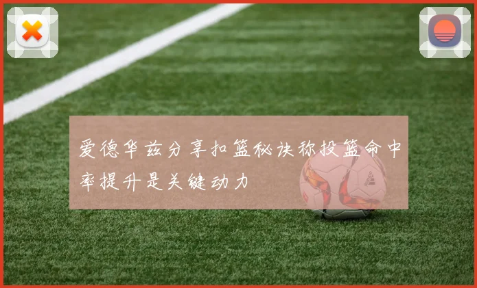 爱德华兹分享扣篮秘诀称投篮命中率提升是关键动力