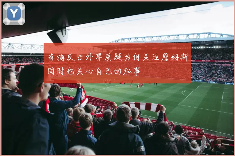 夸梅反击外界质疑为何关注詹姆斯同时也关心自己的私事