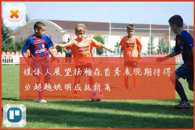 媒体人展望杨瀚森首秀表现期待得分超越姚明成就新高