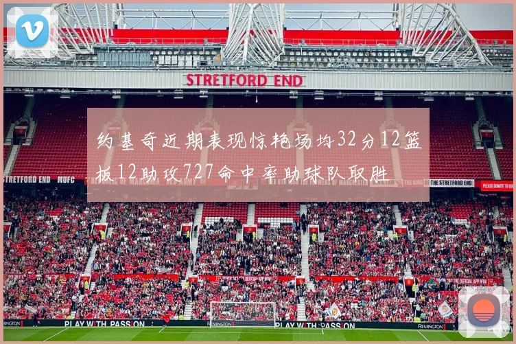 约基奇近期表现惊艳场均32分12篮板12助攻727命中率助球队取胜
