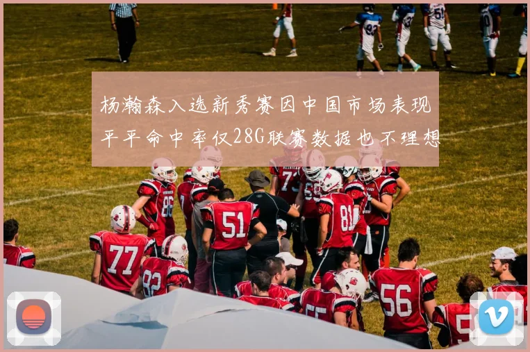 杨瀚森入选新秀赛因中国市场表现平平命中率仅28G联赛数据也不理想